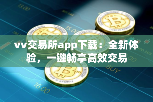 vv交易所app下载：全新体验，一键畅享高效交易