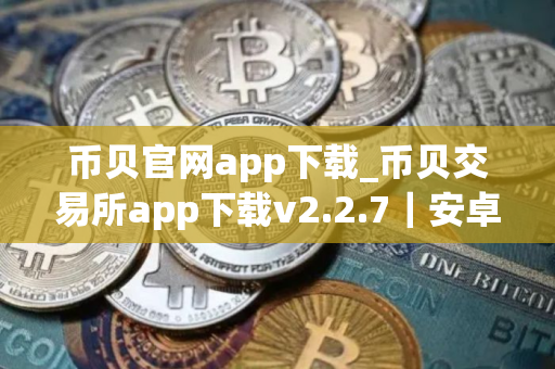 币贝官网app下载_币贝交易所app下载v2.2.7｜安卓版