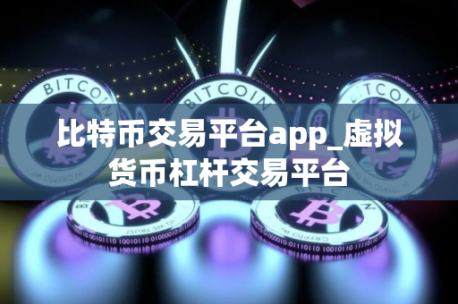 比特币交易平台app_虚拟货币杠杆交易平台