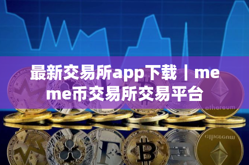 最新交易所app下载｜meme币交易所交易平台