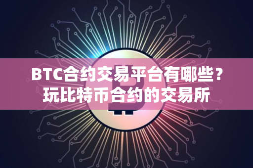 BTC合约交易平台有哪些？玩比特币合约的交易所