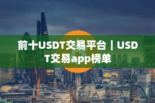 前十USDT交易平台｜USDT交易app榜单