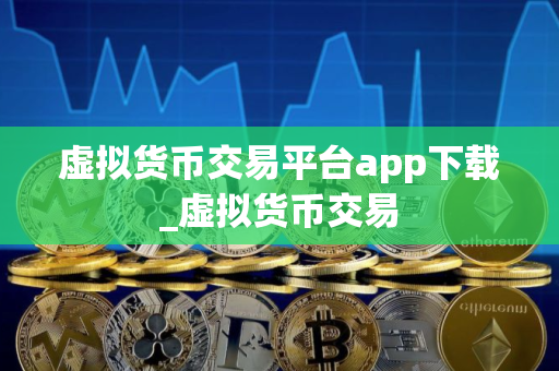 虚拟货币交易平台app下载_虚拟货币交易