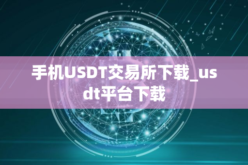 手机USDT交易所下载_usdt平台下载