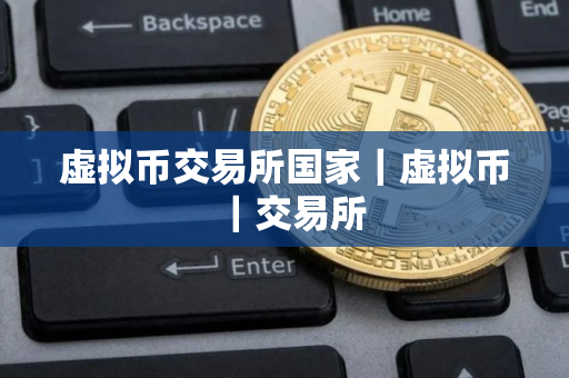 虚拟币交易所国家｜虚拟币｜交易所