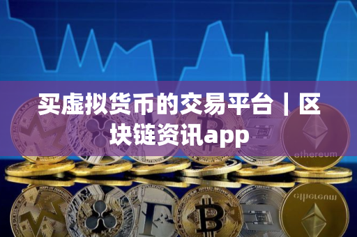 买虚拟货币的交易平台｜区块链资讯app