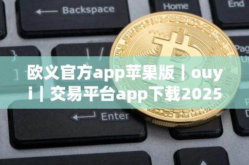 欧义官方app苹果版｜ouyi｜交易平台app下载2025最新版