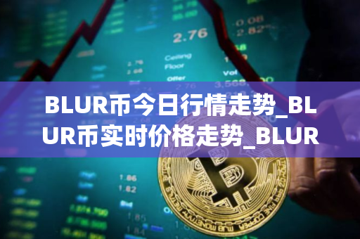 BLUR币今日行情走势_BLUR币实时价格走势_BLUR币最新价格