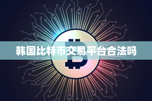 韩国比特币交易平台合法吗