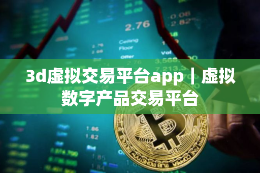 3d虚拟交易平台app｜虚拟数字产品交易平台