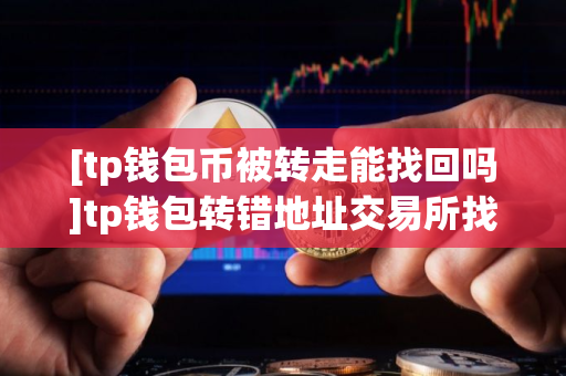 [tp钱包币被转走能找回吗]tp钱包转错地址交易所找回