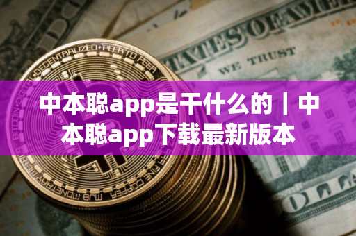 中本聪app是干什么的｜中本聪app下载最新版本