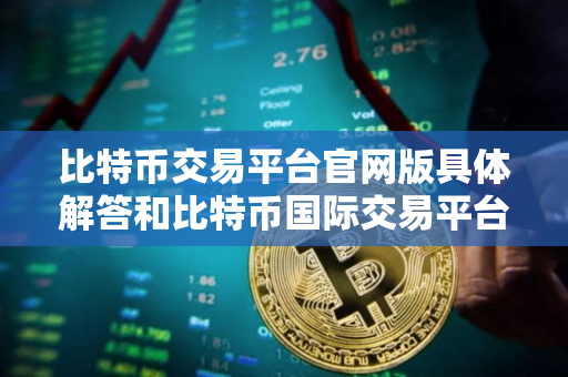 比特币交易平台官网版具体解答和比特币国际交易平台官网细致分析