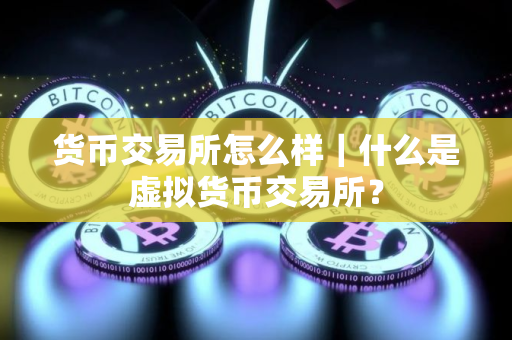 货币交易所怎么样｜什么是虚拟货币交易所？
