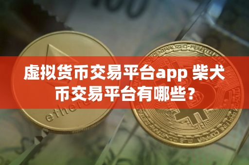 虚拟货币交易平台app 柴犬币交易平台有哪些？