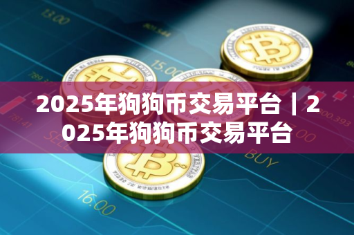 2025年狗狗币交易平台｜2025年狗狗币交易平台