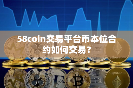 58coin交易平台币本位合约如何交易？