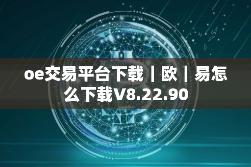 oe交易平台下载｜欧｜易怎么下载V8.22.90