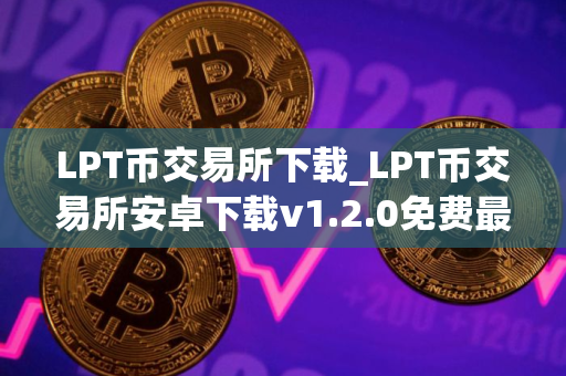 LPT币交易所下载_LPT币交易所安卓下载v1.2.0免费最新版本下载