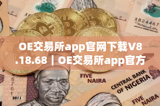 OE交易所app官网下载V8.18.68｜OE交易所app官方下载链接最新