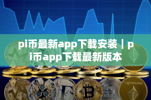 pi币最新app下载安装｜pi币app下载最新版本