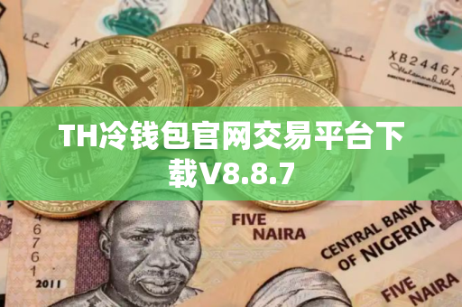 TH冷钱包官网交易平台下载V8.8.7