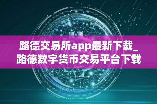 路德交易所app最新下载_路德数字货币交易平台下载官网版