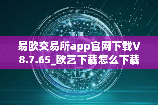 易欧交易所app官网下载V8.7.65_欧艺下载怎么下载