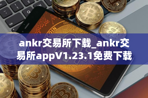 ankr交易所下载_ankr交易所appV1.23.1免费下载手机版