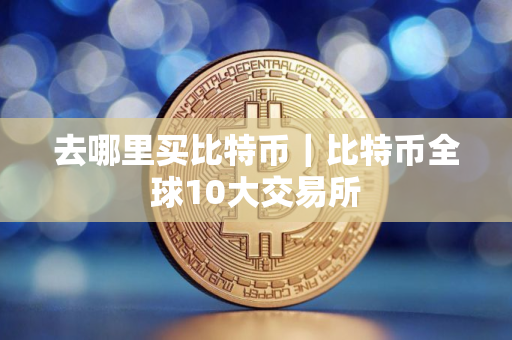 去哪里买比特币｜比特币全球10大交易所