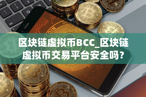 区块链虚拟币BCC_区块链虚拟币交易平台安全吗？