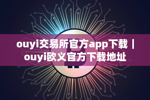 ouyi交易所官方app下载｜ouyi欧义官方下载地址