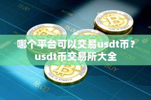 哪个平台可以交易usdt币？usdt币交易所大全