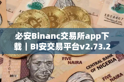 必安Binanc交易所app下载｜BI安交易平台v2.73.2最新版下载