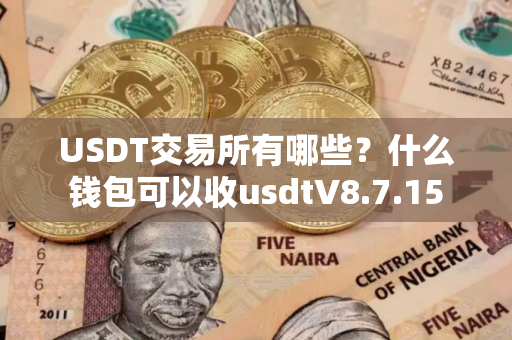 USDT交易所有哪些？什么钱包可以收usdtV8.7.15