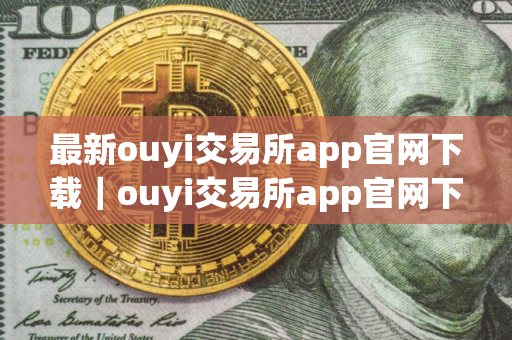 最新ouyi交易所app官网下载｜ouyi交易所app官网下载604｜ouyi中国版下载app