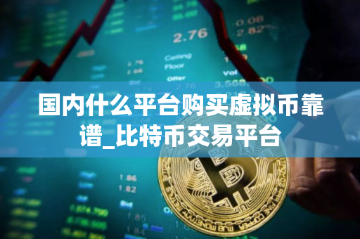 国内什么平台购买虚拟币靠谱_比特币交易平台