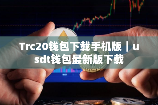 Trc20钱包下载手机版｜usdt钱包最新版下载