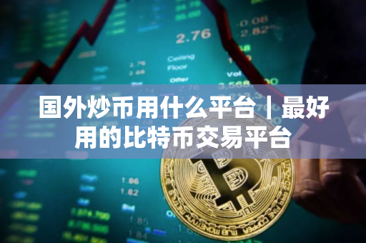 国外炒币用什么平台｜最好用的比特币交易平台