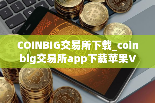 COINBIG交易所下载_coinbig交易所app下载苹果V8.0.6