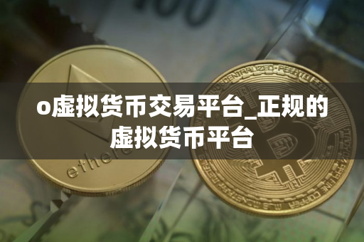 o虚拟货币交易平台_正规的虚拟货币平台