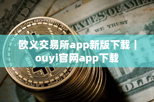 欧义交易所app新版下载｜ouyi官网app下载