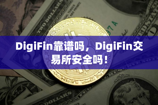 DigiFin靠谱吗，DigiFin交易所安全吗！