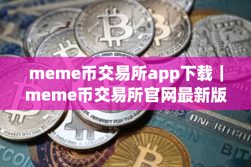 meme币交易所app下载｜meme币交易所官网最新版2025下载
