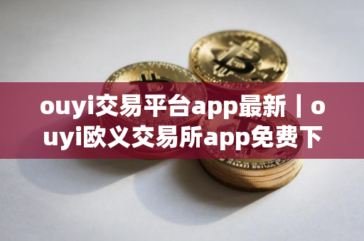 ouyi交易平台app最新｜ouyi欧义交易所app免费下载