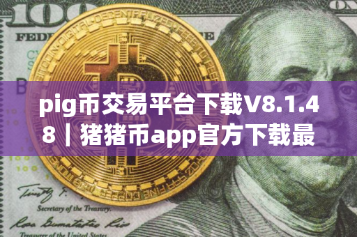 pig币交易平台下载V8.1.48｜猪猪币app官方下载最新版