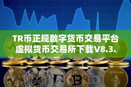 TR币正规数字货币交易平台虚拟货币交易所下载V8.3.7全新版本