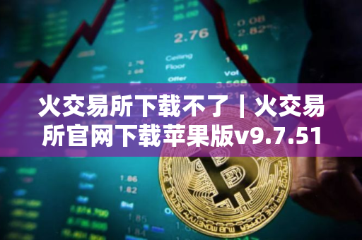 火交易所下载不了｜火交易所官网下载苹果版v9.7.51