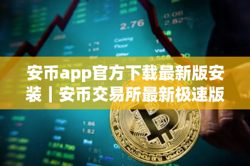 安币app官方下载最新版安装｜安币交易所最新极速版免费下载安装