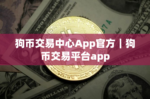 狗币交易中心App官方｜狗币交易平台app